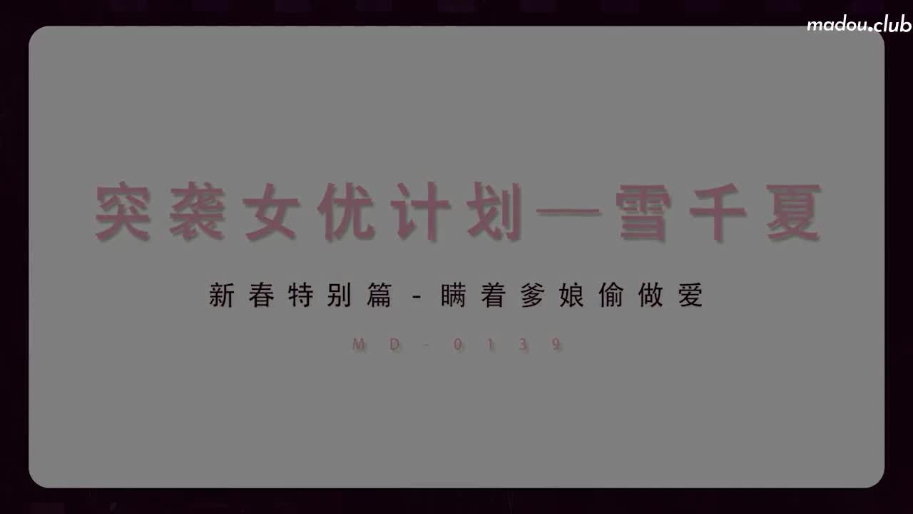 MD0139 突袭女优新春特别篇  瞒着爹娘偷做爱